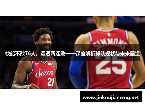 快船不敌76人，遭遇两连败——深度解析球队现状与未来展望
