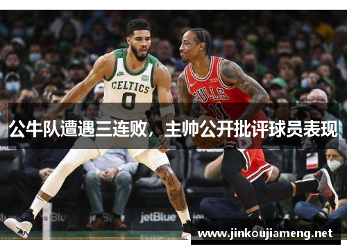 公牛队遭遇三连败，主帅公开批评球员表现