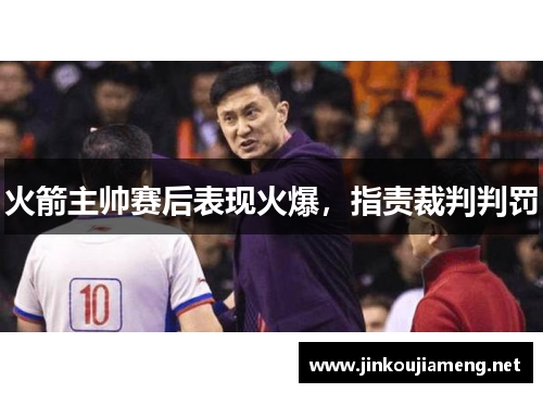 火箭主帅赛后表现火爆，指责裁判判罚