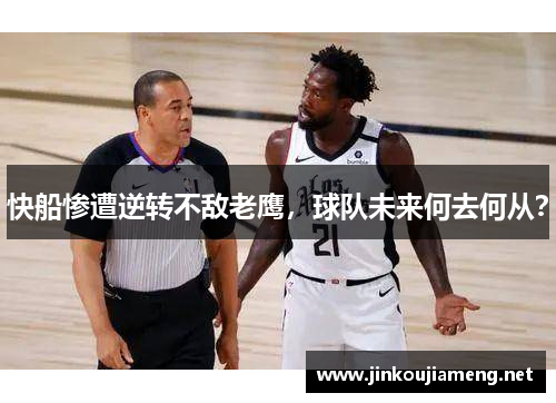 快船惨遭逆转不敌老鹰，球队未来何去何从？
