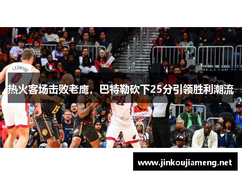 热火客场击败老鹰，巴特勒砍下25分引领胜利潮流