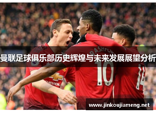 曼联足球俱乐部历史辉煌与未来发展展望分析