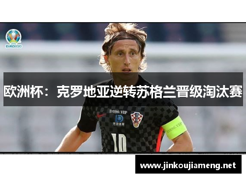 欧洲杯：克罗地亚逆转苏格兰晋级淘汰赛