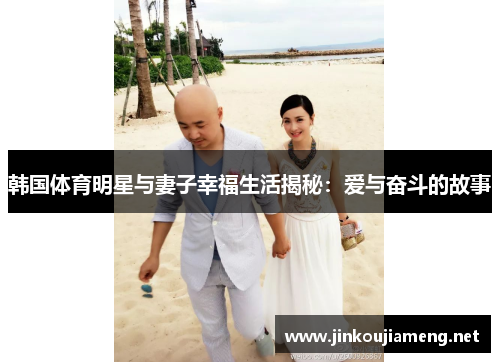 韩国体育明星与妻子幸福生活揭秘：爱与奋斗的故事