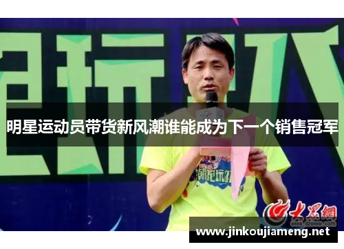 明星运动员带货新风潮谁能成为下一个销售冠军