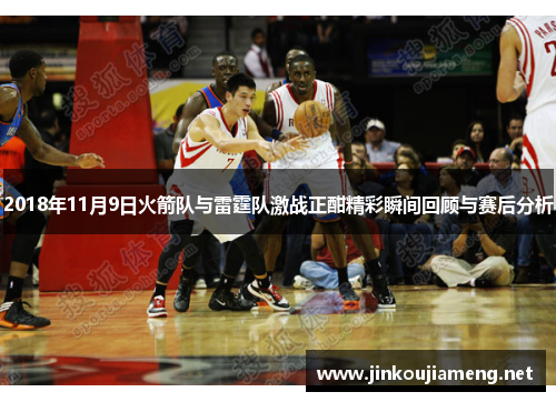 2018年11月9日火箭队与雷霆队激战正酣精彩瞬间回顾与赛后分析