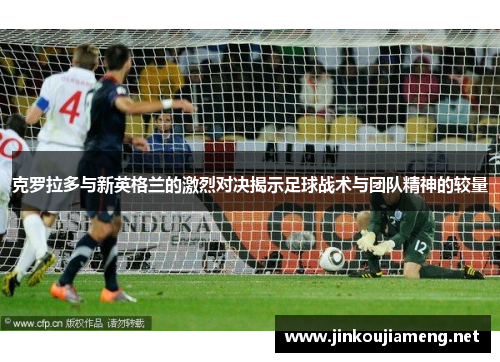 克罗拉多与新英格兰的激烈对决揭示足球战术与团队精神的较量