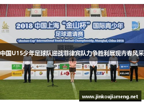 中国U15少年足球队迎战菲律宾队力争胜利展现青春风采