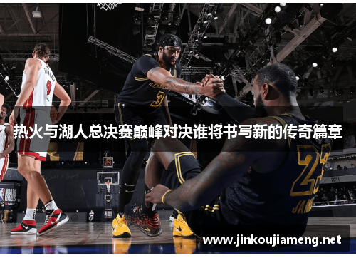 热火与湖人总决赛巅峰对决谁将书写新的传奇篇章