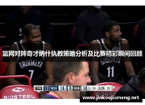 篮网对阵奇才纳什执教策略分析及比赛精彩瞬间回顾