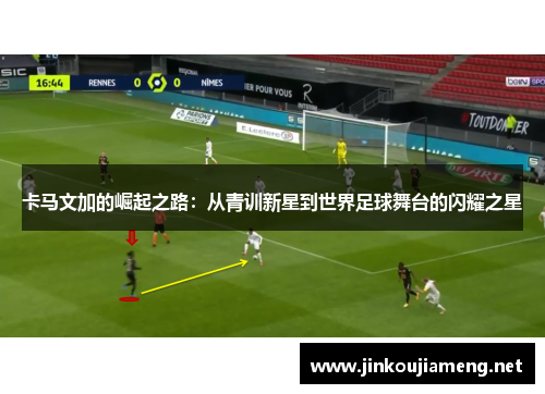 卡马文加的崛起之路：从青训新星到世界足球舞台的闪耀之星