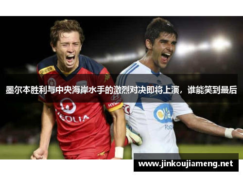 墨尔本胜利与中央海岸水手的激烈对决即将上演，谁能笑到最后