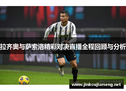 拉齐奥与萨索洛精彩对决直播全程回顾与分析