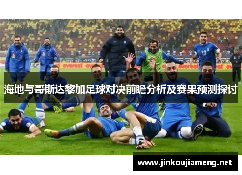 海地与哥斯达黎加足球对决前瞻分析及赛果预测探讨