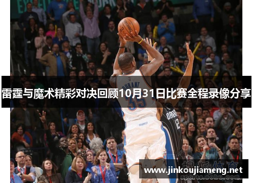 雷霆与魔术精彩对决回顾10月31日比赛全程录像分享